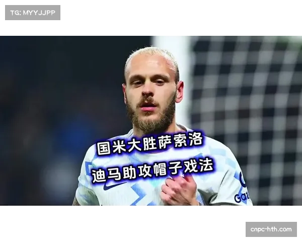 国米5-0大胜萨索洛，迪马尔科助攻帽子戏法凸显进攻体系